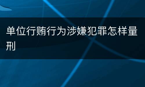 单位行贿行为涉嫌犯罪怎样量刑