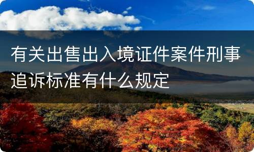 有关出售出入境证件案件刑事追诉标准有什么规定