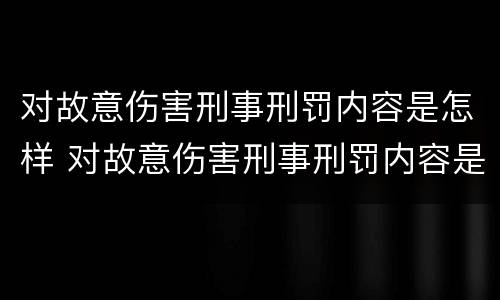 对故意伤害刑事刑罚内容是怎样 对故意伤害刑事刑罚内容是怎样认定的