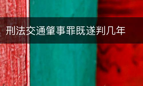 刑法交通肇事罪既遂判几年