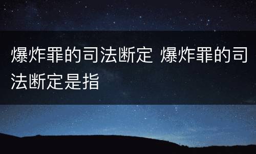 爆炸罪的司法断定 爆炸罪的司法断定是指