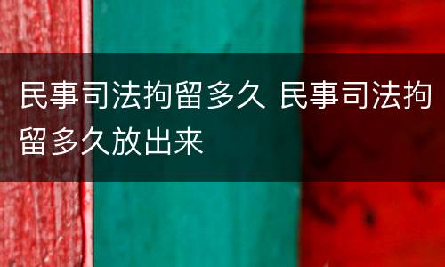 民事司法拘留多久 民事司法拘留多久放出来