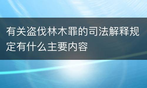 有关盗伐林木罪的司法解释规定有什么主要内容