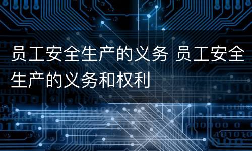 员工安全生产的义务 员工安全生产的义务和权利