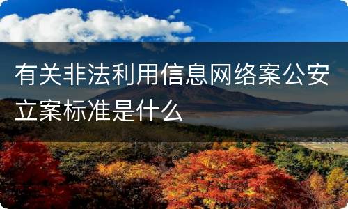 有关非法利用信息网络案公安立案标准是什么