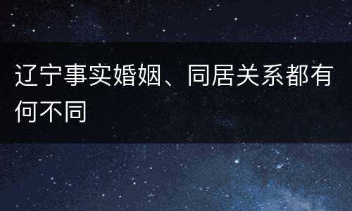 辽宁事实婚姻、同居关系都有何不同