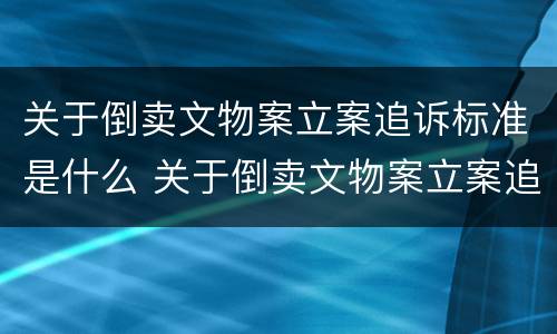 关于倒卖文物案立案追诉标准是什么 关于倒卖文物案立案追诉标准是什么文件