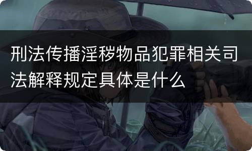 刑法传播淫秽物品犯罪相关司法解释规定具体是什么
