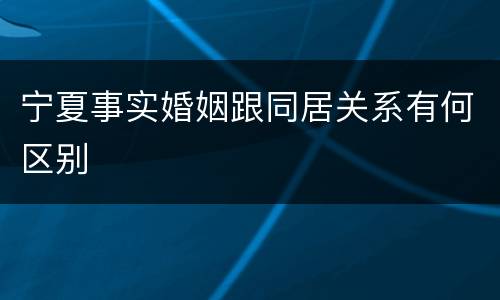 宁夏事实婚姻跟同居关系有何区别