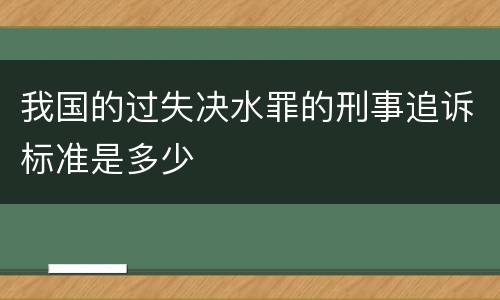 我国的过失决水罪的刑事追诉标准是多少