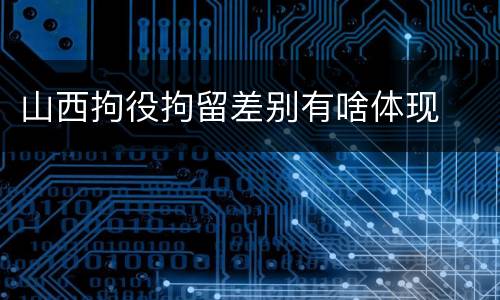 山西拘役拘留差别有啥体现