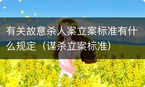 有关故意杀人案立案标准有什么规定（谋杀立案标准）