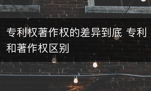 专利权著作权的差异到底 专利和著作权区别