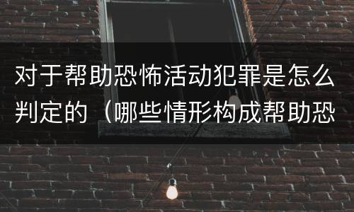 对于帮助恐怖活动犯罪是怎么判定的（哪些情形构成帮助恐怖活动罪）