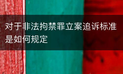 对于非法拘禁罪立案追诉标准是如何规定