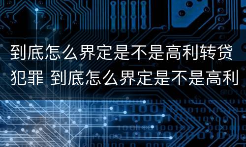 到底怎么界定是不是高利转贷犯罪 到底怎么界定是不是高利转贷犯罪