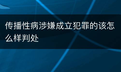 传播性病涉嫌成立犯罪的该怎么样判处
