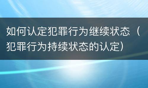 如何认定犯罪行为继续状态（犯罪行为持续状态的认定）