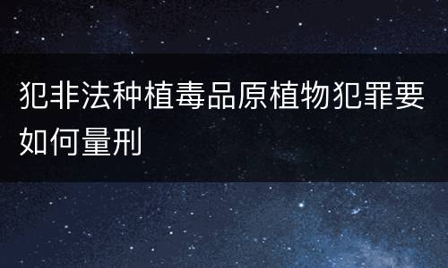 犯非法种植毒品原植物犯罪要如何量刑