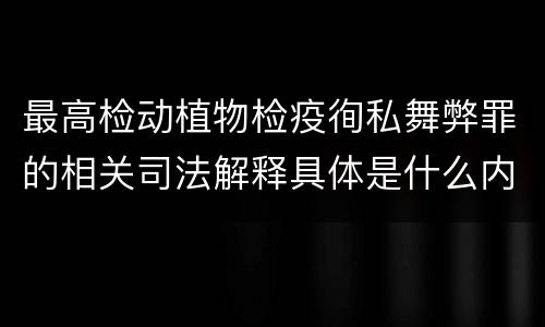最高检动植物检疫徇私舞弊罪的相关司法解释具体是什么内容