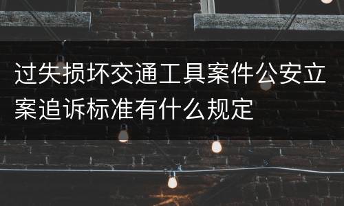 过失损坏交通工具案件公安立案追诉标准有什么规定