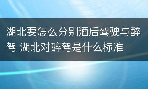 湖北要怎么分别酒后驾驶与醉驾 湖北对醉驾是什么标准