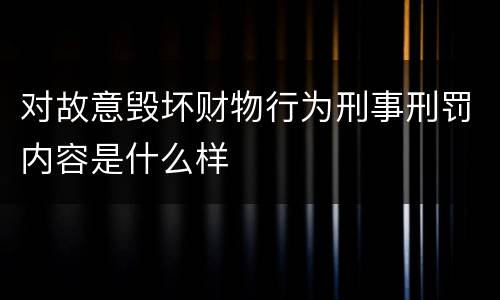 对故意毁坏财物行为刑事刑罚内容是什么样