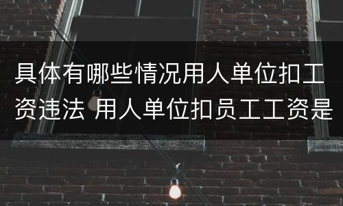 具体有哪些情况用人单位扣工资违法 用人单位扣员工工资是否违法