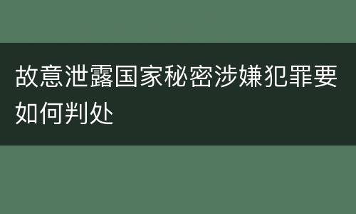 故意泄露国家秘密涉嫌犯罪要如何判处