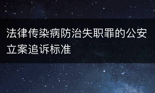 法律传染病防治失职罪的公安立案追诉标准