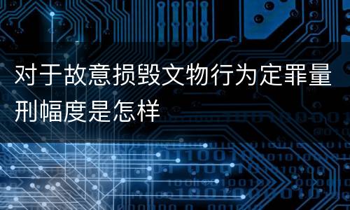 对于故意损毁文物行为定罪量刑幅度是怎样
