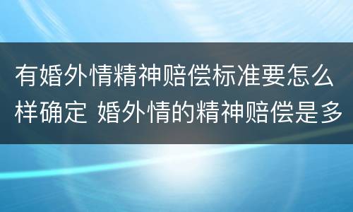 有婚外情精神赔偿标准要怎么样确定 婚外情的精神赔偿是多少