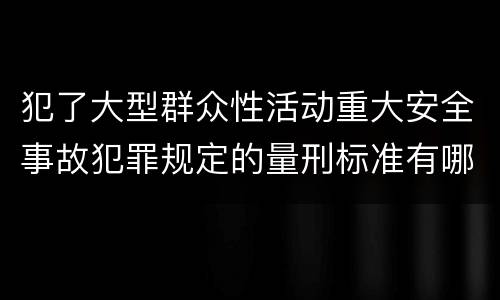 犯了大型群众性活动重大安全事故犯罪规定的量刑标准有哪些