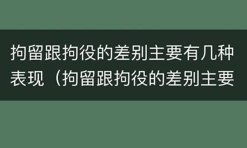 拘留跟拘役的差别主要有几种表现（拘留跟拘役的差别主要有几种表现为）