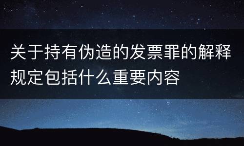 关于持有伪造的发票罪的解释规定包括什么重要内容