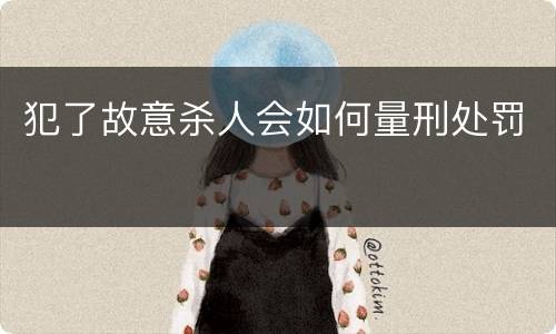 犯了故意杀人会如何量刑处罚