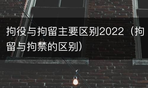 拘役与拘留主要区别2022（拘留与拘禁的区别）