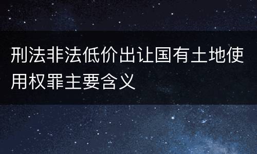 刑法非法低价出让国有土地使用权罪主要含义