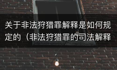 关于非法狩猎罪解释是如何规定的（非法狩猎罪的司法解释）