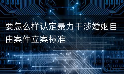 要怎么样认定暴力干涉婚姻自由案件立案标准