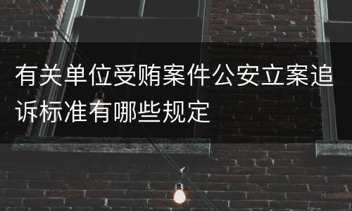 有关单位受贿案件公安立案追诉标准有哪些规定
