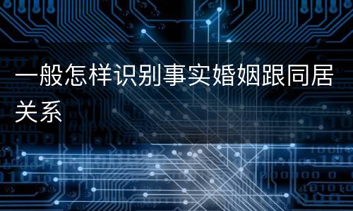 一般怎样识别事实婚姻跟同居关系