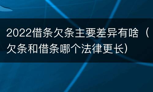 2022借条欠条主要差异有啥（欠条和借条哪个法律更长）