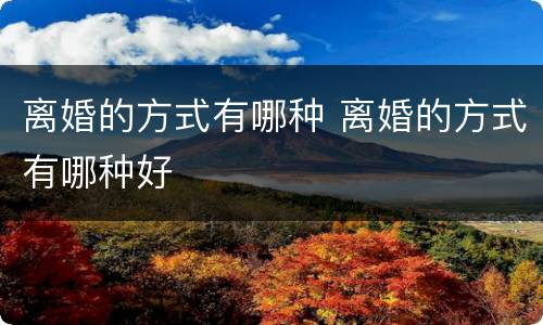 离婚的方式有哪种 离婚的方式有哪种好