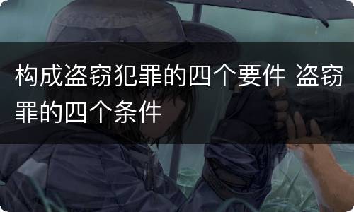 构成盗窃犯罪的四个要件 盗窃罪的四个条件