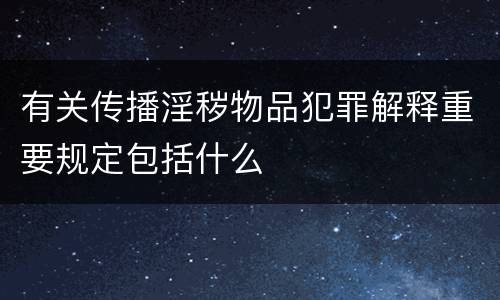 有关传播淫秽物品犯罪解释重要规定包括什么