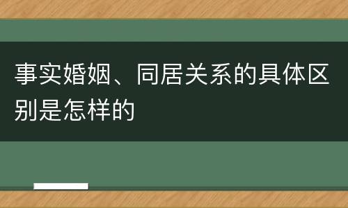 事实婚姻、同居关系的具体区别是怎样的