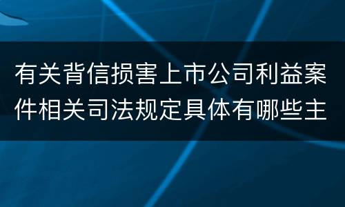 有关背信损害上市公司利益案件相关司法规定具体有哪些主要内容