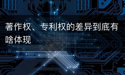 著作权、专利权的差异到底有啥体现