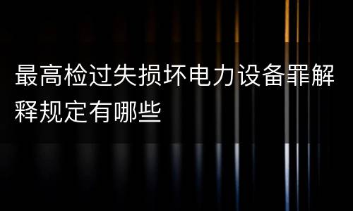 最高检过失损坏电力设备罪解释规定有哪些